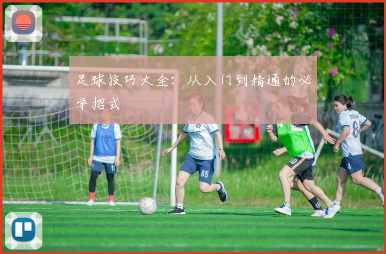 足球技巧大全：从入门到精通的必学招式
