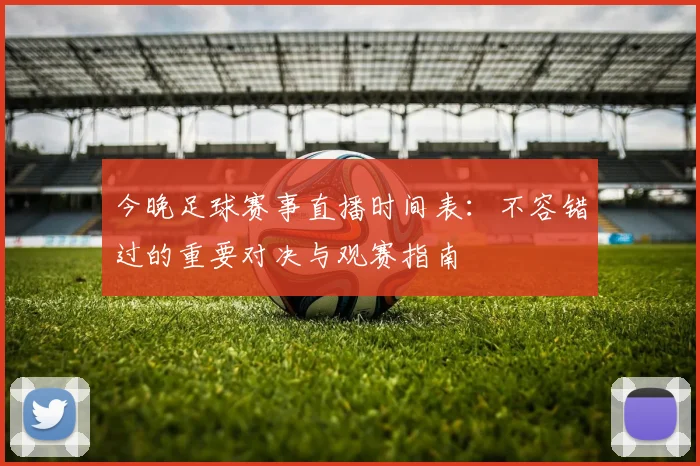 今晚足球赛事直播时间表:不容错过的重要对决与观赛指南