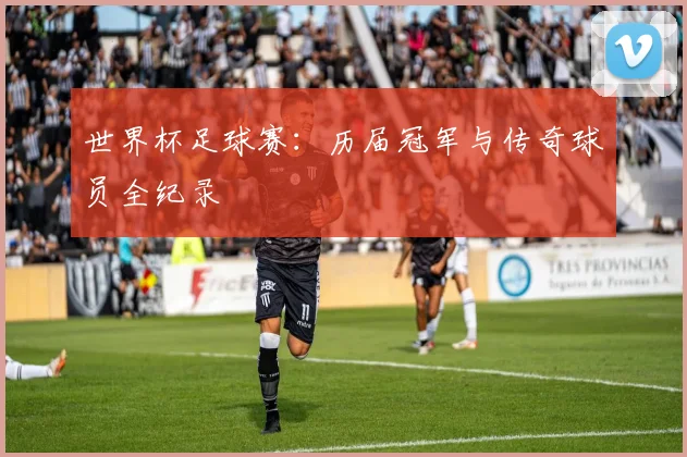 世界杯足球赛:历届冠军与传奇球员全纪录