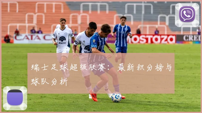 瑞士足球超级联赛：最新积分榜与球队分析