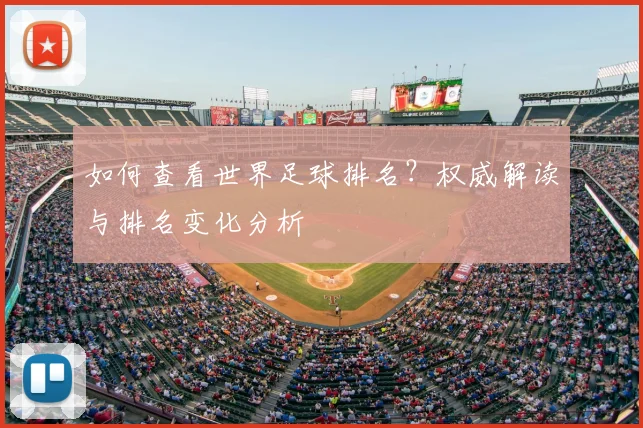 如何查看世界足球排名？权威解读与排名变化分析