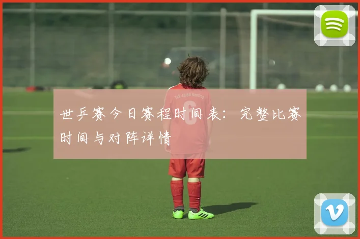 世乒赛今日赛程时间表：完整比赛时间与对阵详情