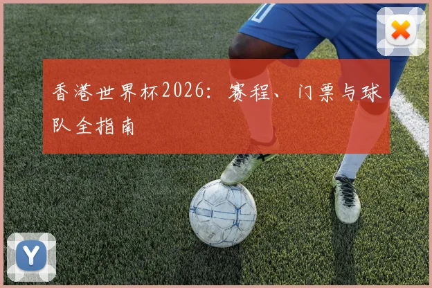 香港世界杯2026：赛程、门票与球队全指南