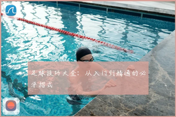 足球技巧大全：从入门到精通的必学招式